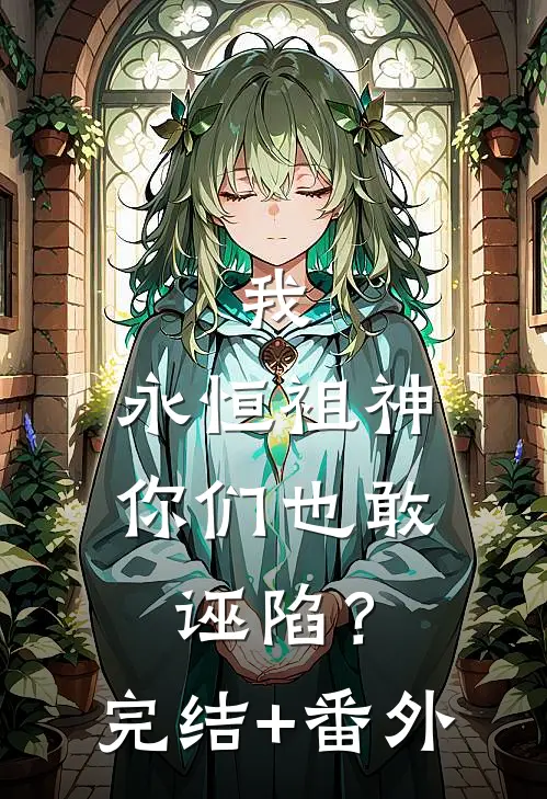 我，永恒祖神，你们也敢诬陷？完结+番外