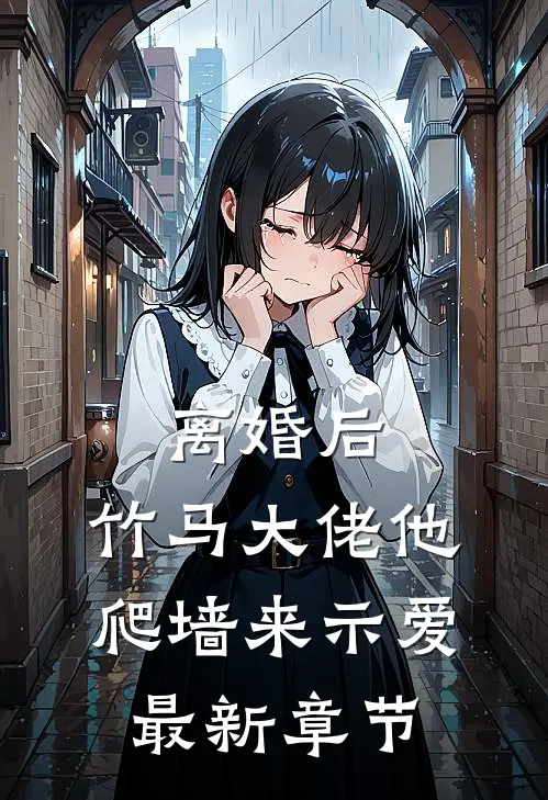 离婚后，竹马大佬他爬墙来示爱最新章节