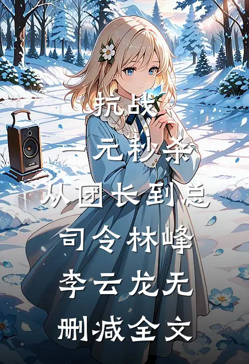抗战：一元秒杀，从团长到总司令林峰李云龙无删减全文