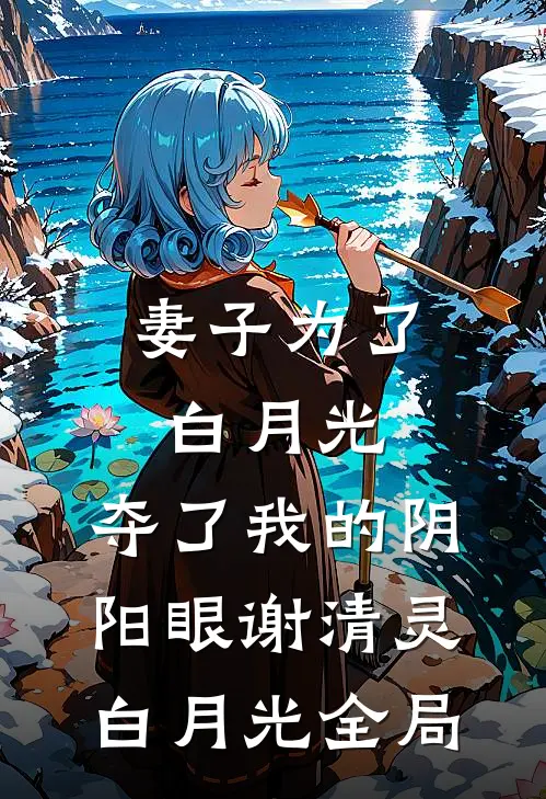 妻子为了白月光，夺了我的阴阳眼谢清灵白月光全局