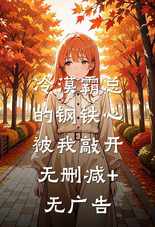 冷漠霸总的钢铁心，被我敲开无删减+无广告