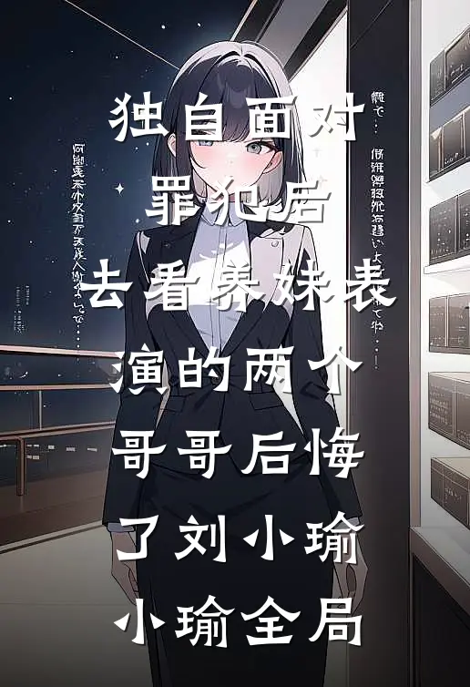 独自面对罪犯后，去看养妹表演的两个哥哥后悔了刘小瑜小瑜全局