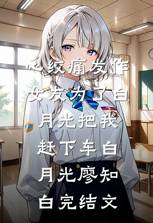 心绞痛发作，女友为了白月光把我赶下车白月光廖知白完结文
