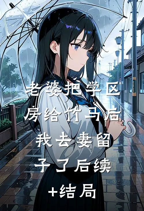 老婆把学区房给竹马后，我去妻留子了后续+结局