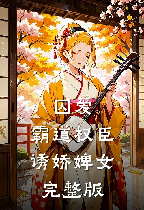 囚爱，霸道权臣诱娇婢女完整版
