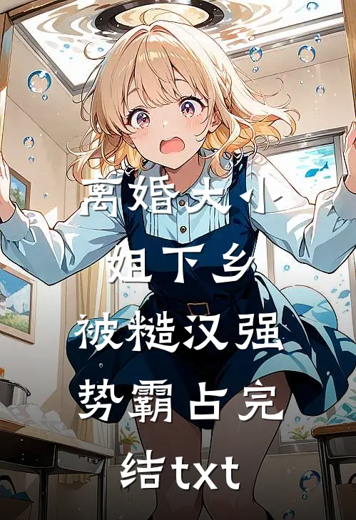 离婚大小姐下乡，被糙汉强势霸占完结txt