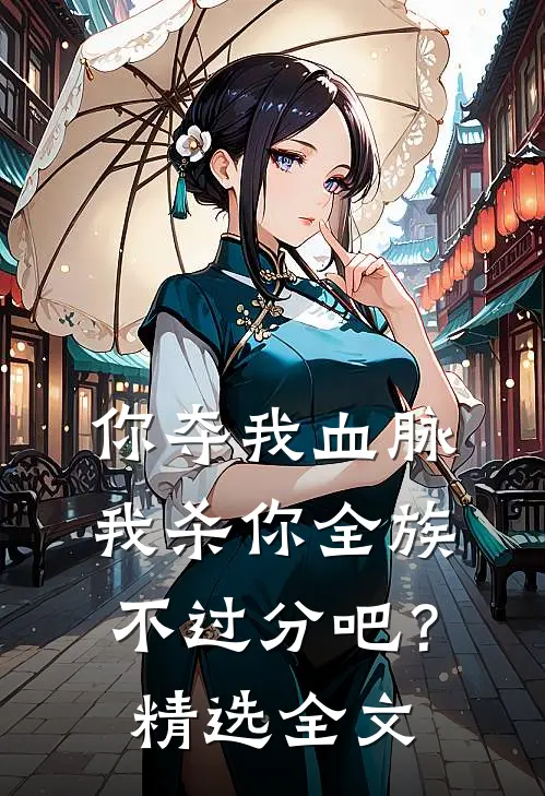 你夺我血脉，我杀你全族不过分吧？精选全文