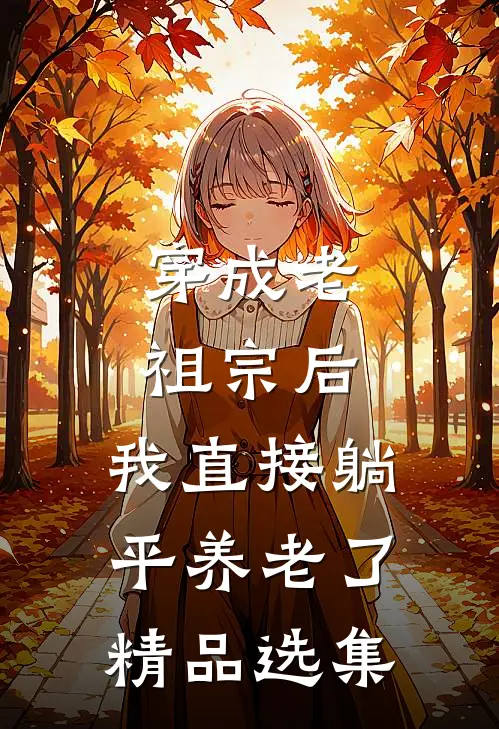穿成老祖宗后，我直接躺平养老了精品选集