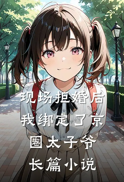 现场拒婚后，我绑定了京圈太子爷长篇小说
