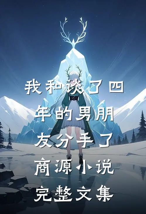 我和谈了四年的男朋友分手了商源小说完整文集