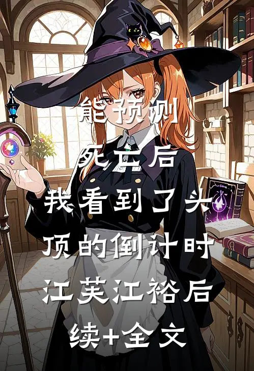 能预测死亡后，我看到了头顶的倒计时江芙江裕后续+全文