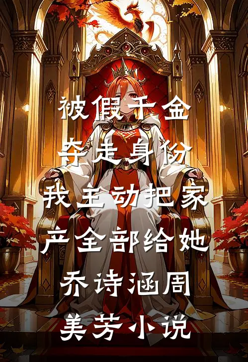 被假千金夺走身份，我主动把家产全部给她乔诗涵周美芳小说