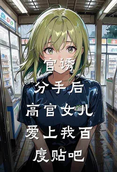 官诱：分手后，高官女儿爱上我百度贴吧