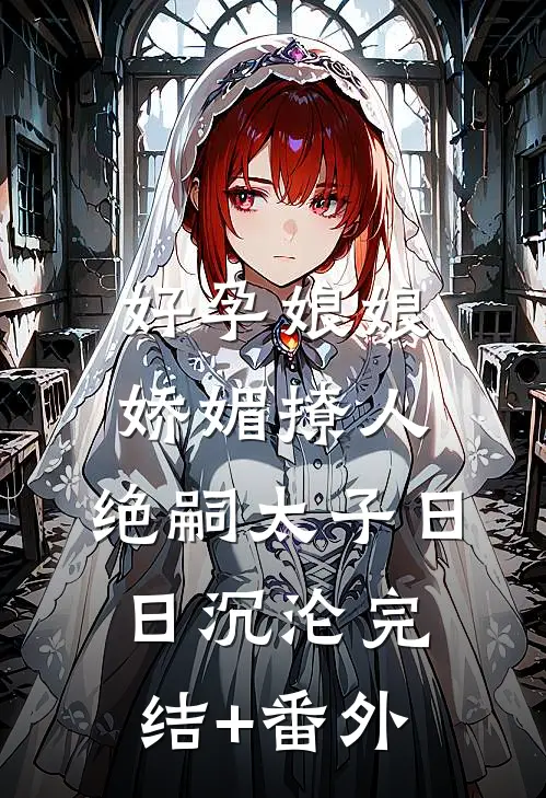 好孕娘娘娇媚撩人，绝嗣太子日日沉沦完结+番外