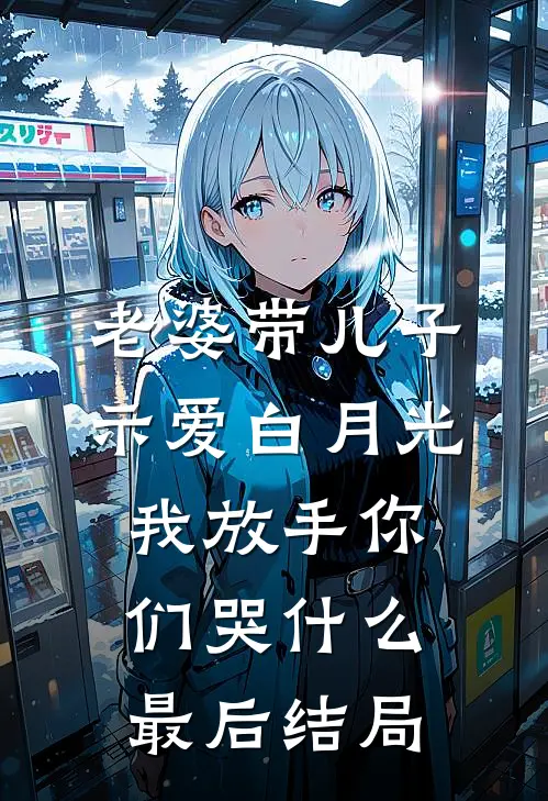 老婆带儿子示爱白月光，我放手你们哭什么最后结局