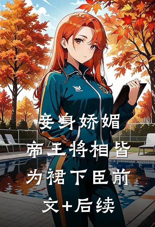 妾身娇媚，帝王将相皆为裙下臣前文+后续
