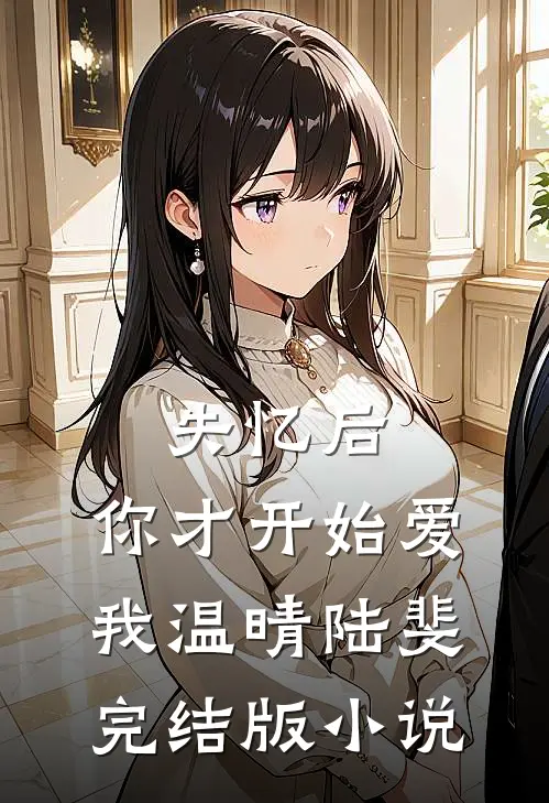 失忆后，你才开始爱我温晴陆斐完结版小说