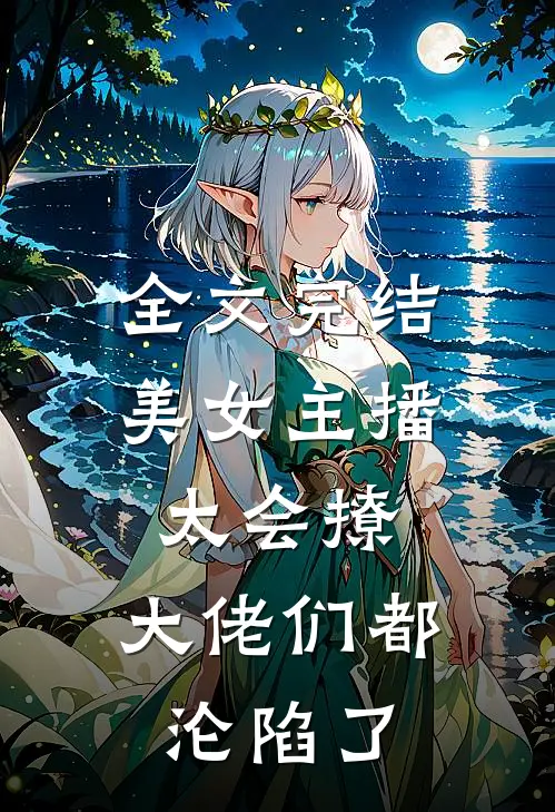 全文完结美女主播太会撩，大佬们都沦陷了