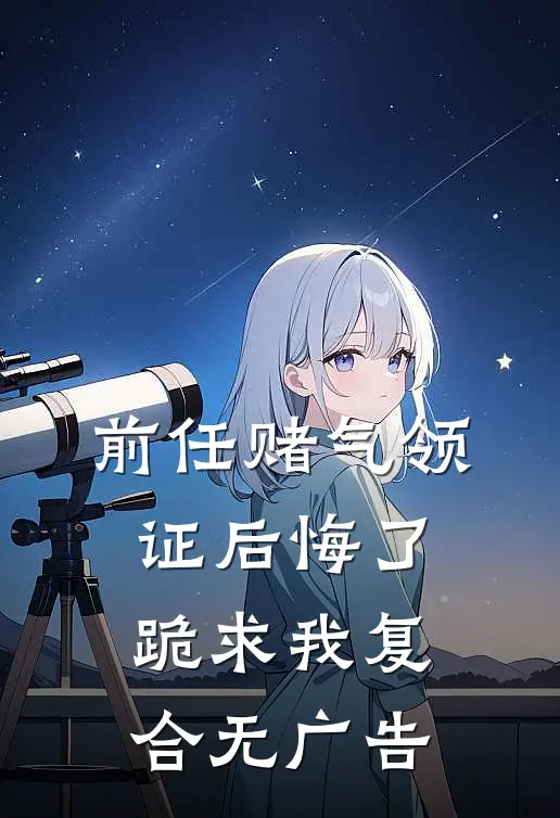前任赌气领证后悔了，跪求我复合无广告
