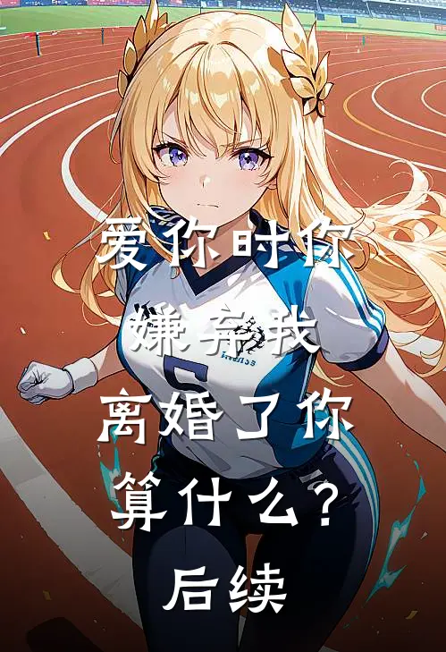 爱你时你嫌弃我，离婚了你算什么？后续