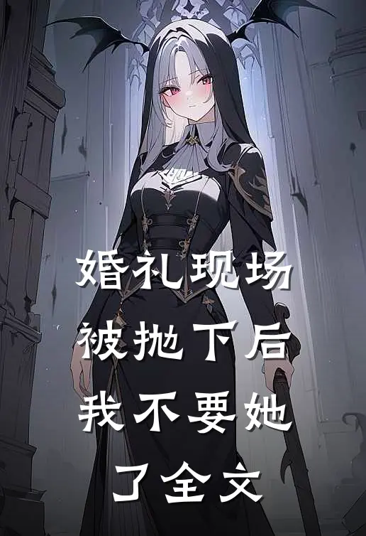 婚礼现场被抛下后，我不要她了全文