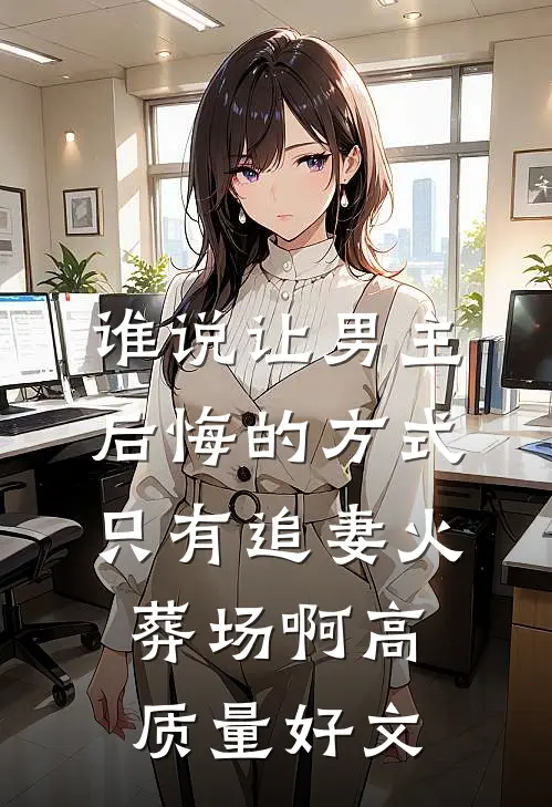 谁说让男主后悔的方式只有追妻火葬场啊高质量好文