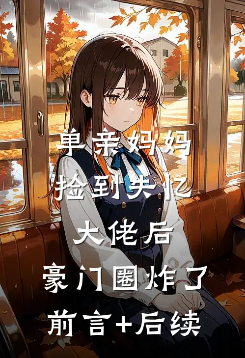 单亲妈妈捡到失忆大佬后，豪门圈炸了前言+后续
