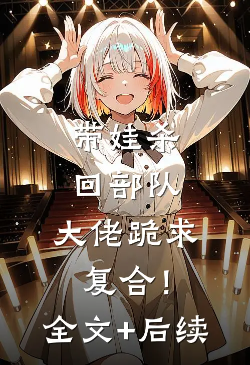带娃杀回部队，大佬跪求复合！全文+后续