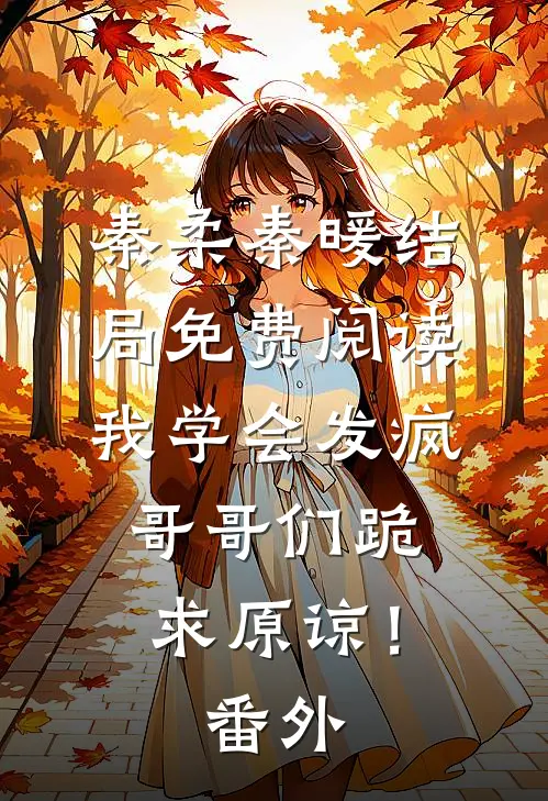 秦柔秦暖结局免费阅读我学会发疯，哥哥们跪求原谅！番外