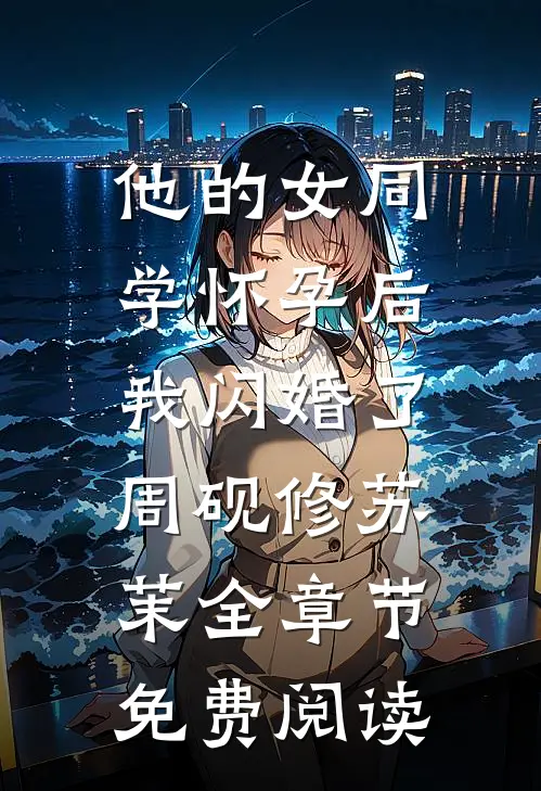 他的女同学怀孕后，我闪婚了周砚修苏茉全章节免费阅读