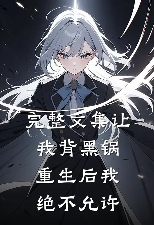 完整文集让我背黑锅，重生后我绝不允许