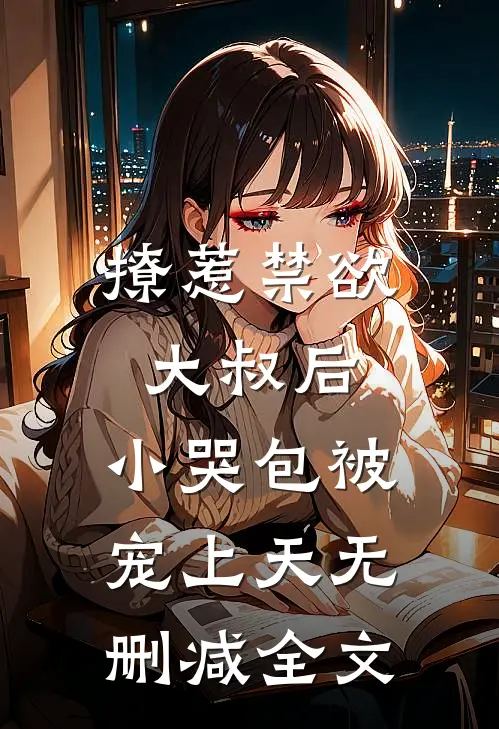 撩惹禁欲大叔后，小哭包被宠上天无删减全文