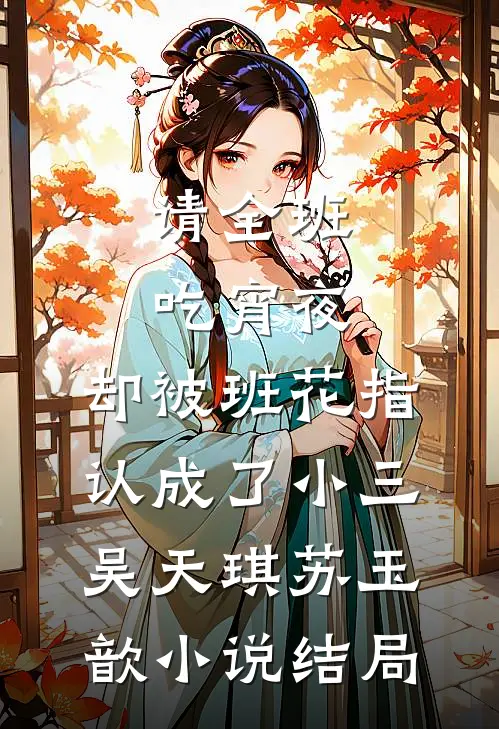 请全班吃宵夜，却被班花指认成了小三吴天琪苏玉歆小说结局