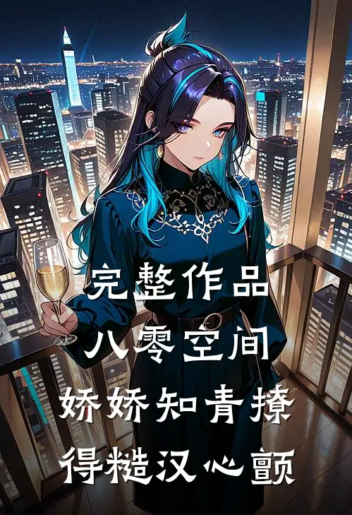 完整作品八零空间：娇娇知青撩得糙汉心颤
