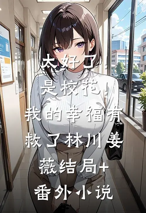 太好了！是校花！我的幸福有救了林川姜薇结局+番外小说