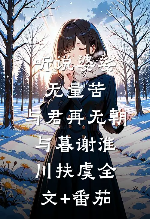 听说婆娑无量苦，与君再无朝与暮谢淮川扶虞全文+番茄