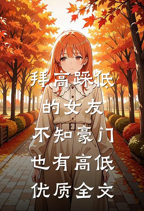 拜高踩低的女友，不知豪门也有高低优质全文