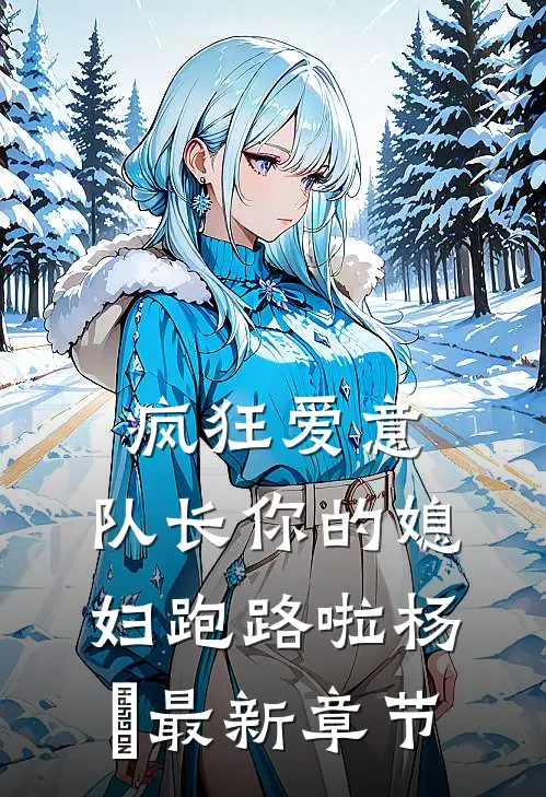 疯狂爱意：队长你的媳妇跑路啦杨婂最新章节