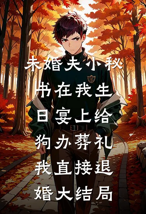 未婚夫小秘书在我生日宴上给狗办葬礼，我直接退婚大结局