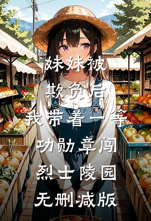 妹妹被欺负后，我带着一等功勋章闯烈士陵园无删减版