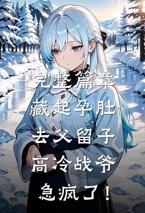 完整篇章藏起孕肚去父留子，高冷战爷急疯了！