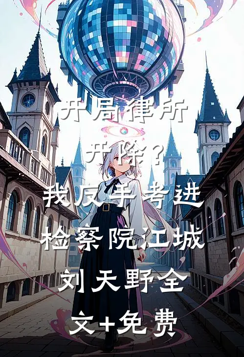 开局律所开除？我反手考进检察院江城刘天野全文+免费