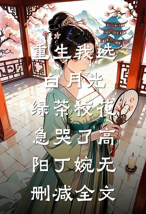 重生我选白月光，绿茶校花急哭了高阳丁婉无删减全文