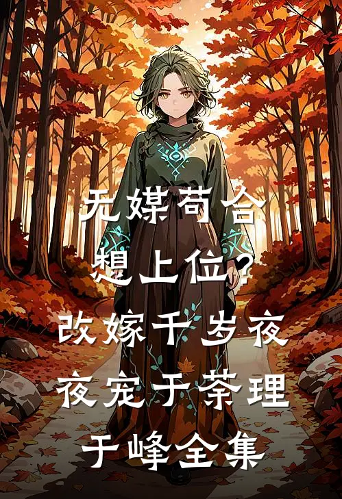 无媒苟合想上位？改嫁千岁夜夜宠于荼理于峰 全集