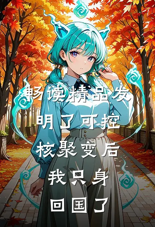 畅读精品发明了可控核聚变后，我只身回国了