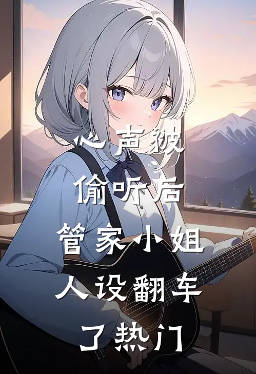 心声被偷听后，管家小姐人设翻车了热门