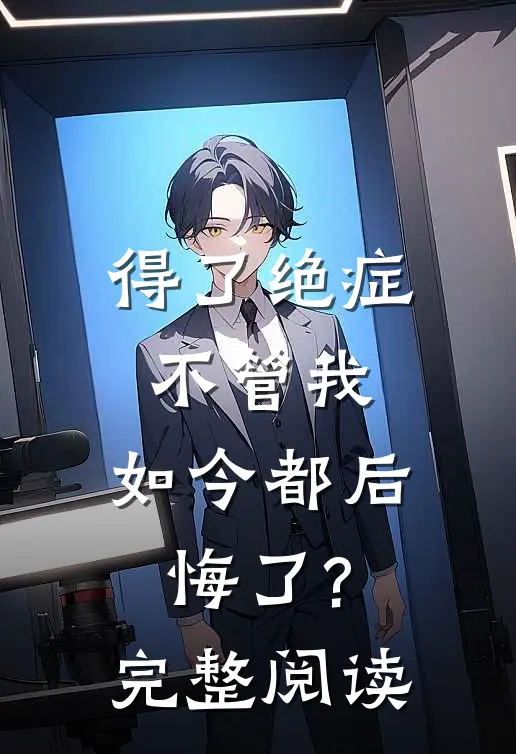 得了绝症不管我，如今都后悔了?完整阅读