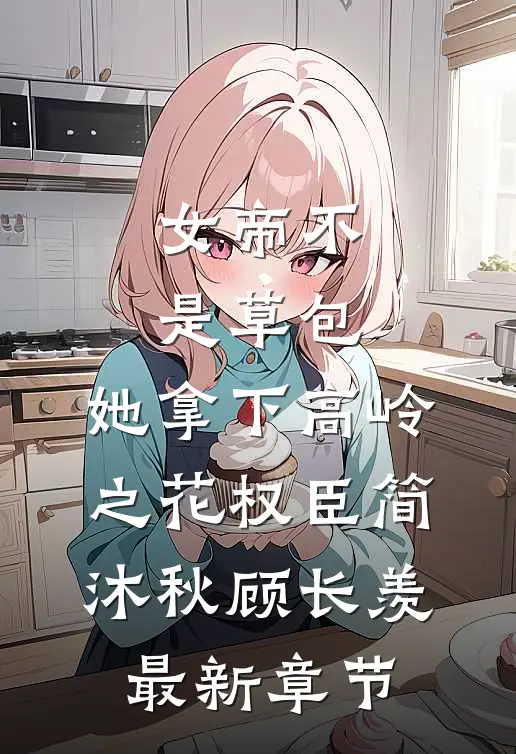 女帝不是草包，她拿下高岭之花权臣简沐秋顾长羡最新章节