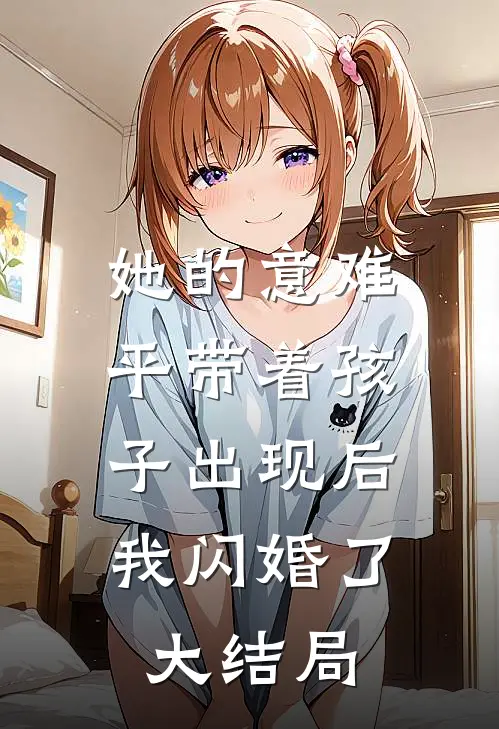 她的意难平带着孩子出现后，我闪婚了大结局