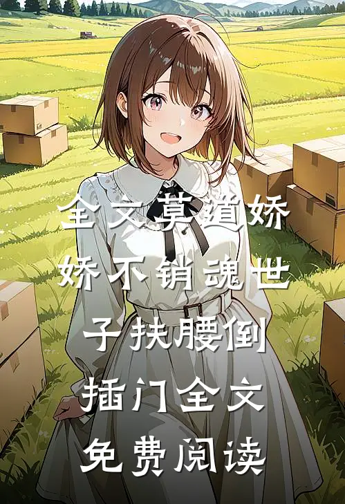 全文莫道娇娇不销魂世子扶腰倒插门全文免费阅读